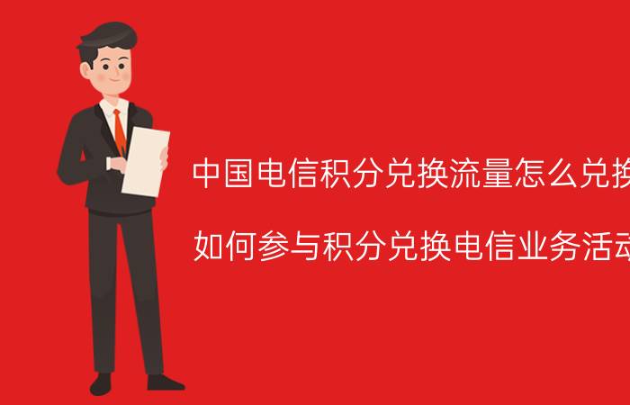 中国电信积分兑换流量怎么兑换 如何参与积分兑换电信业务活动？